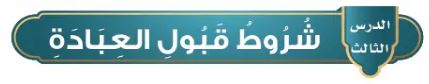 الدرس الثالث: شروط قبول العبادة